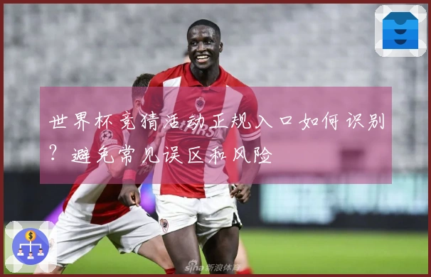 世界杯竞猜活动正规入口如何识别?避免常见误区和风险